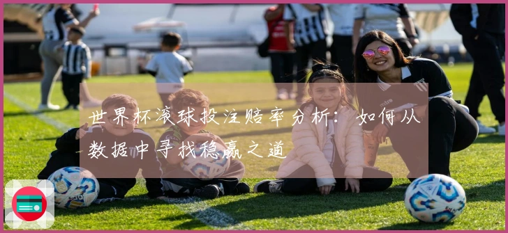 世界杯滚球投注赔率分析：如何从数据中寻找稳赢之道