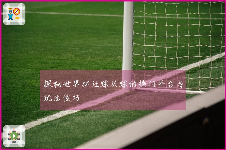 探秘世界杯让球买球的热门平台与玩法技巧