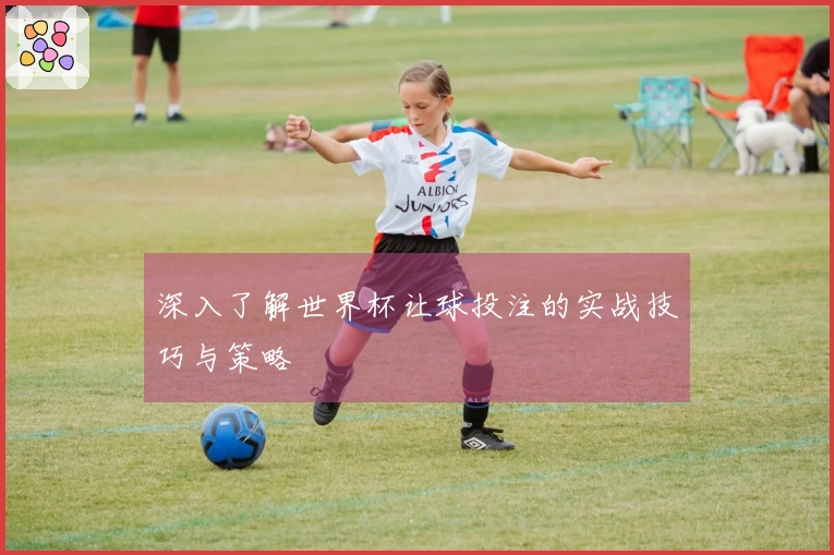 深入了解世界杯让球投注的实战技巧与策略