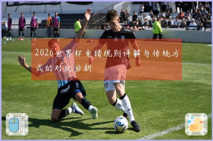 2026世界杯竞猜规则详解与传统方式的对比分析