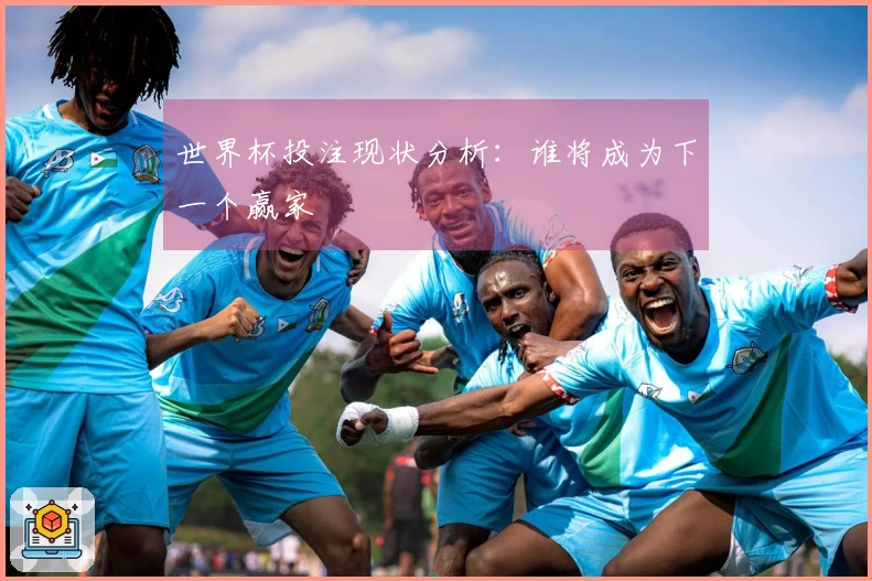 世界杯投注现状分析：谁将成为下一个赢家