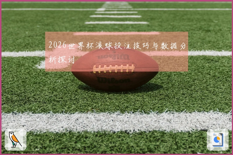 2026世界杯滚球投注技巧与数据分析探讨