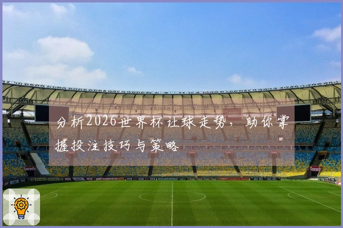 分析2026世界杯让球走势，助你掌握投注技巧与策略