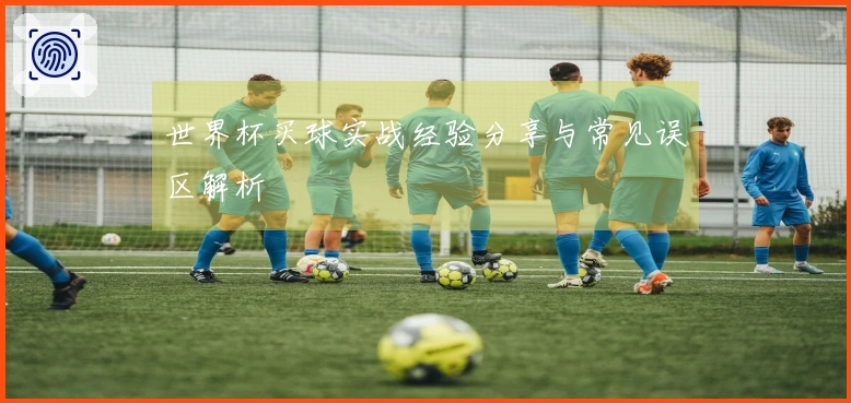 世界杯买球实战经验分享与常见误区解析