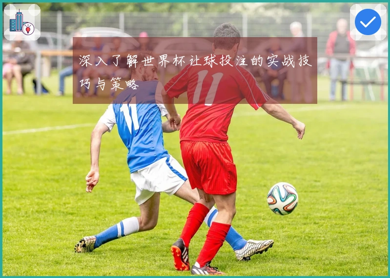 深入了解世界杯让球投注的实战技巧与策略