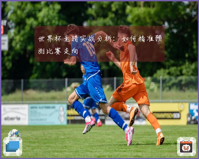 世界杯竞猜实战分析：如何精准预测比赛走向